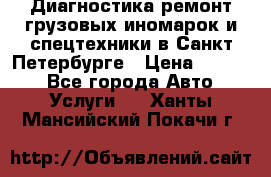 Диагностика,ремонт грузовых иномарок и спецтехники в Санкт-Петербурге › Цена ­ 1 500 - Все города Авто » Услуги   . Ханты-Мансийский,Покачи г.